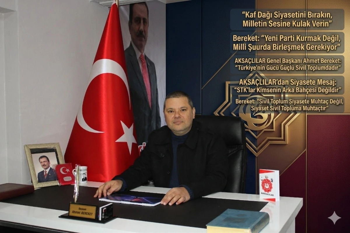 AKSA&Ccedil;LILAR Genel Başkanı Ahmet Bereket: &ldquo;T&uuml;rkiye&rsquo;nin İhtiyacı Yeni Partiler Değil, Milli Birlik ve G&uuml;&ccedil;l&uuml; Sivil Toplumdur&rdquo;
